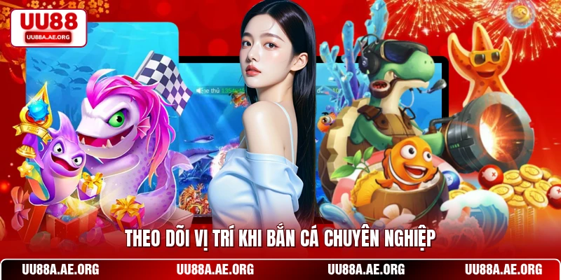 Theo dõi vị trí khi bắn cá chuyên nghiệp